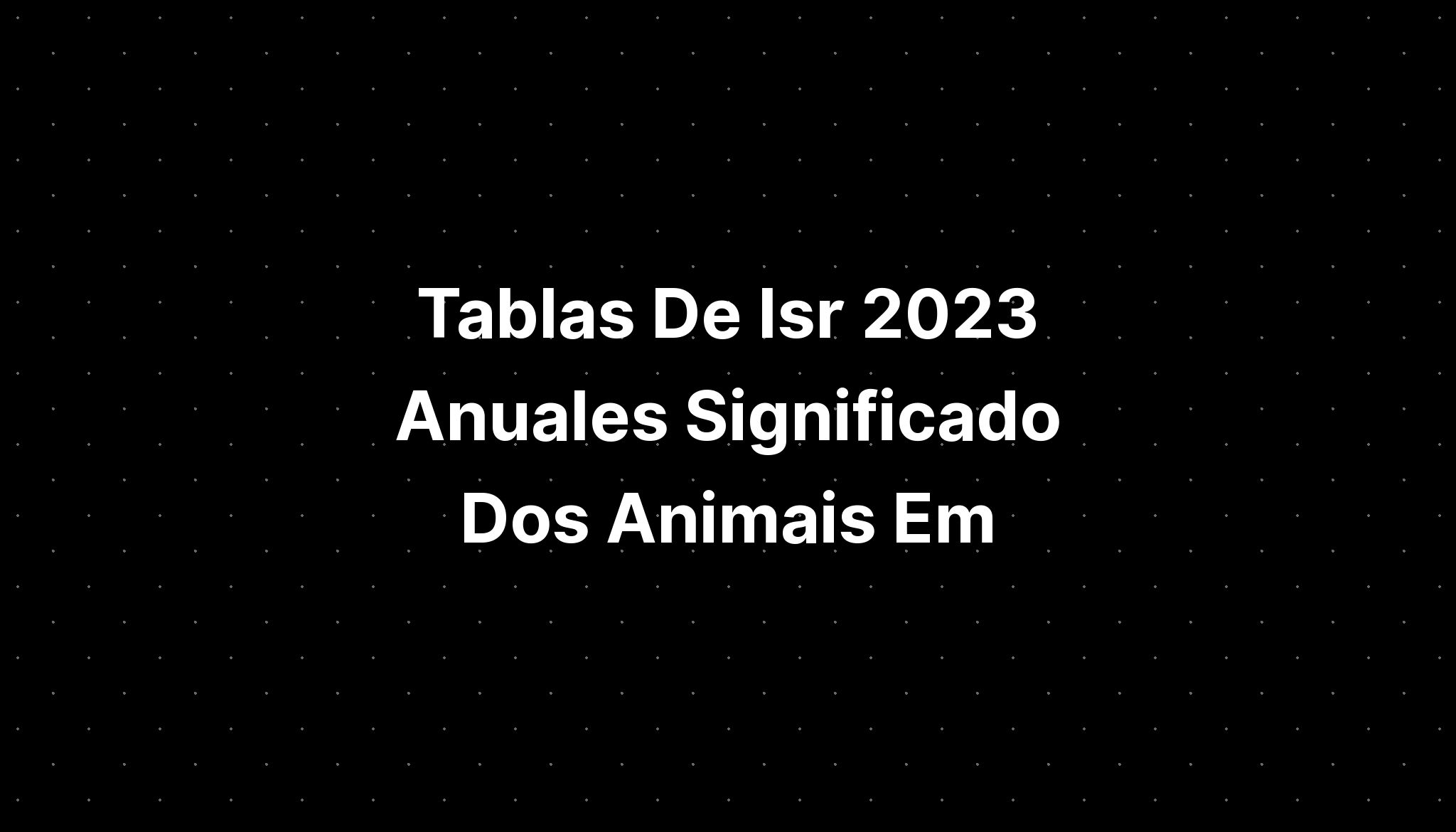 Tablas De Isr Anuales Significado Dos Animais Em Imagesee